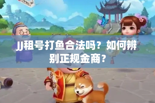 JJ租号打鱼合法吗？如何辨别正规金商？